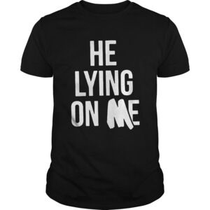 He Lying On Me Shirt